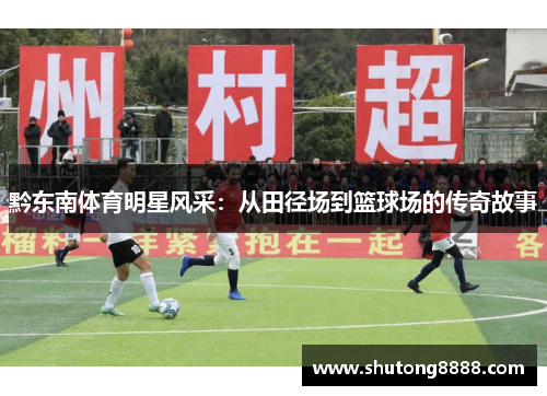 黔东南体育明星风采：从田径场到篮球场的传奇故事