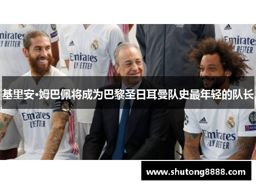 基里安·姆巴佩将成为巴黎圣日耳曼队史最年轻的队长